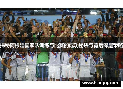 揭秘阿根廷国家队训练与比赛的成功秘诀与背后深层策略 揭秘阿根廷国家队训练与比赛的成功秘诀与背后深层策略