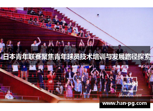 日本青年联赛聚焦青年球员技术培训与发展路径探索