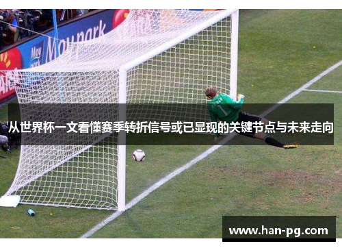 从世界杯一文看懂赛季转折信号或已显现的关键节点与未来走向