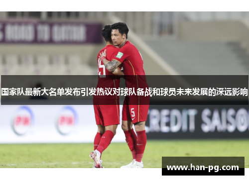 国家队最新大名单发布引发热议对球队备战和球员未来发展的深远影响