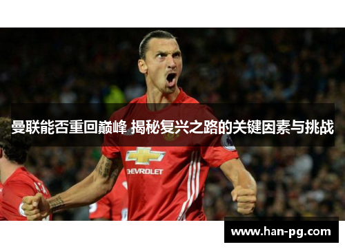 曼联能否重回巅峰 揭秘复兴之路的关键因素与挑战 曼联能否重回巅峰 揭秘复兴之路的关键因素与挑战