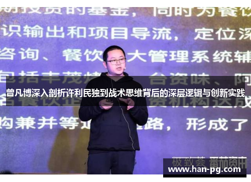 曾凡博深入剖析许利民独到战术思维背后的深层逻辑与创新实践