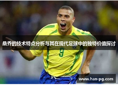 桑乔的技术特点分析与其在现代足球中的独特价值探讨