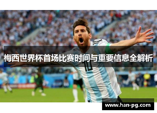 梅西世界杯首场比赛时间与重要信息全解析