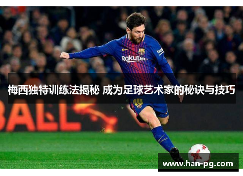梅西独特训练法揭秘 成为足球艺术家的秘诀与技巧