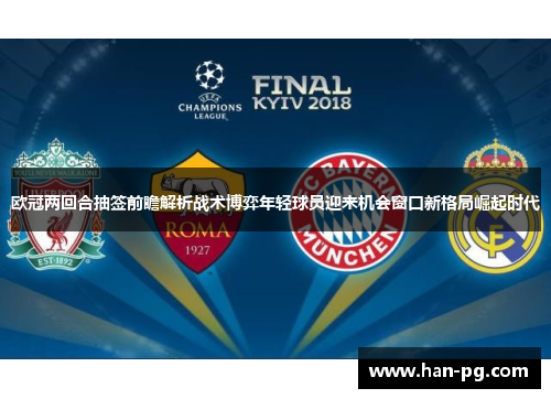 欧冠两回合抽签前瞻解析战术博弈年轻球员迎来机会窗口新格局崛起时代