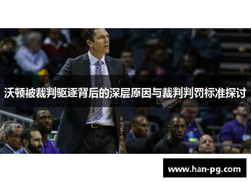 沃顿被裁判驱逐背后的深层原因与裁判判罚标准探讨