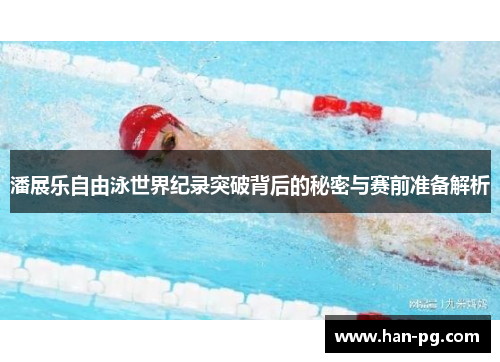 潘展乐自由泳世界纪录突破背后的秘密与赛前准备解析
