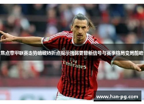 焦点意甲联赛走势暗藏转折点揭示强弱更替新信号与赛季格局变局前瞻