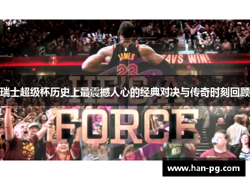 瑞士超级杯历史上最震撼人心的经典对决与传奇时刻回顾