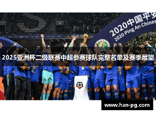 2025亚洲杯二级联赛中超参赛球队完整名单及赛季展望