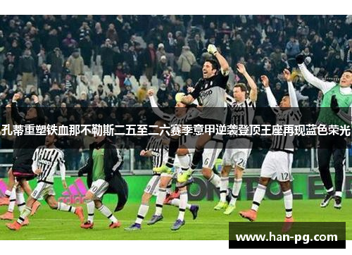 孔蒂重塑铁血那不勒斯二五至二六赛季意甲逆袭登顶王座再现蓝色荣光