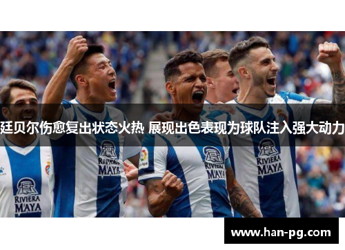 廷贝尔伤愈复出状态火热 展现出色表现为球队注入强大动力