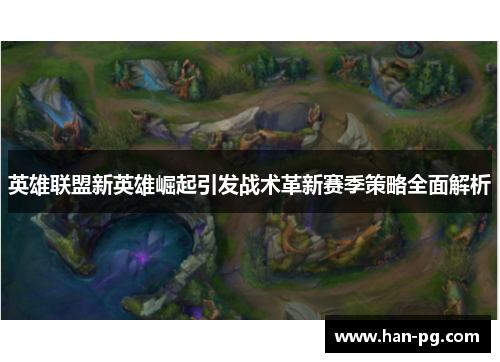 英雄联盟新英雄崛起引发战术革新赛季策略全面解析
