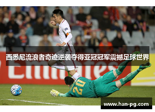 西悉尼流浪者奇迹逆袭夺得亚冠冠军震撼足球世界