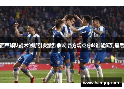 西甲球队战术创新引发激烈争议 各方观点分歧谁能笑到最后