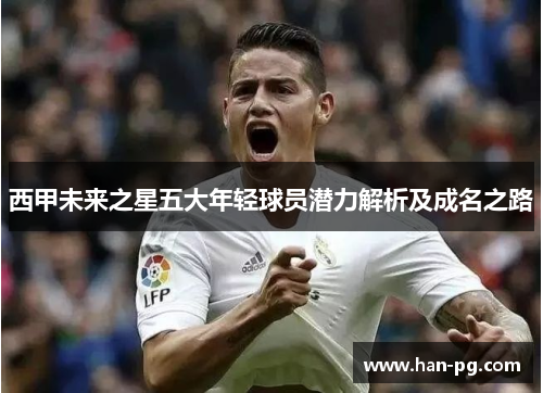 西甲未来之星五大年轻球员潜力解析及成名之路
