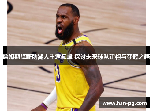 詹姆斯降薪助湖人重返巅峰 探讨未来球队建构与夺冠之路