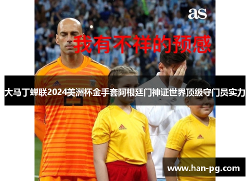 大马丁蝉联2024美洲杯金手套阿根廷门神证世界顶级守门员实力 大马丁蝉联2024美洲杯金手套阿根廷门神证世界顶级守门员实力