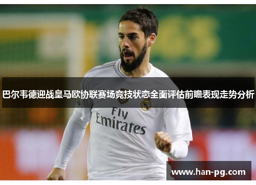 巴尔韦德迎战皇马欧协联赛场竞技状态全面评估前瞻表现走势分析