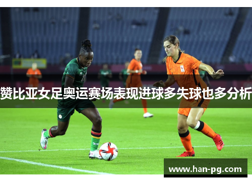 赞比亚女足奥运赛场表现进球多失球也多分析